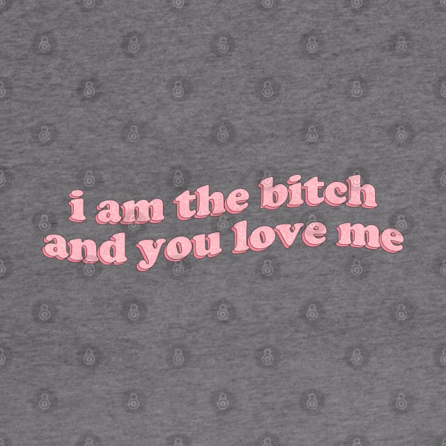 I am the bitch and you love me by honeydesigns